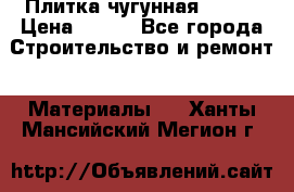 Плитка чугунная 50*50 › Цена ­ 600 - Все города Строительство и ремонт » Материалы   . Ханты-Мансийский,Мегион г.